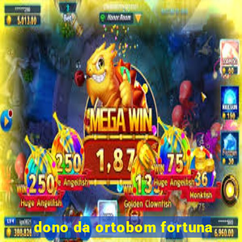 dono da ortobom fortuna